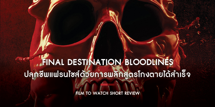 Final Destination Bloodlines : ปลุกชีพแฟรนไชส์ด้วยการพลิกสูตรโกงตายได้สำเร็จ ยกระดับความโหดเต็มตาสมฐานะ Filmed For IMAX | Film to Watch Short Review